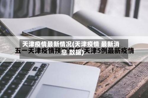 天津疫情最新情况(天津疫情 最新消息 数据)