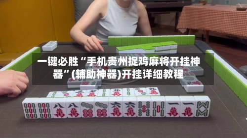 一键必胜“手机贵州捉鸡麻将开挂神器”(辅助神器)开挂详细教程