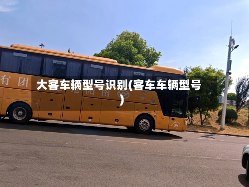 大客车辆型号识别(客车车辆型号)