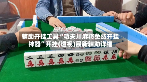 辅助开挂工具“功夫川麻将免费开挂神器”开挂(透视)最新辅助详细