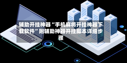 辅助开挂神器“手机麻将开挂神器下载软件”附辅助神器开挂脚本详细步骤