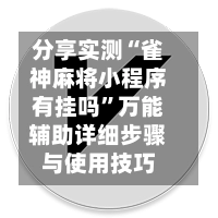 分享实测“雀神麻将小程序有挂吗”万能辅助详细步骤与使用技巧-第2张图片