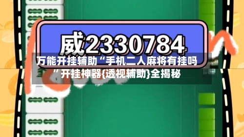 万能开挂辅助“手机二人麻将有挂吗	”开挂神器{透视辅助}全揭秘-第2张图片