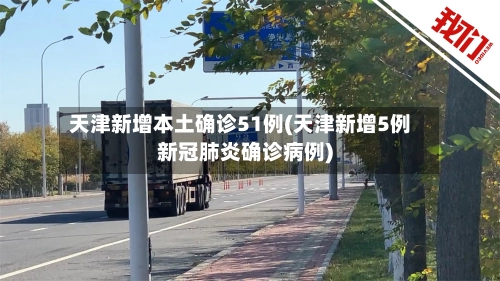 天津新增本土确诊51例(天津新增5例新冠肺炎确诊病例)-第3张图片