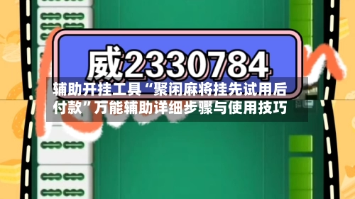 辅助开挂工具“聚闲麻将挂先试用后付款”万能辅助详细步骤与使用技巧-第2张图片