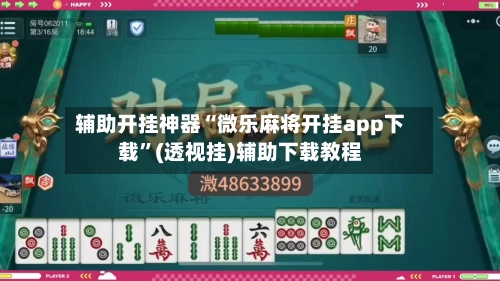 辅助开挂神器“微乐麻将开挂app下载	”(透视挂)辅助下载教程-第2张图片