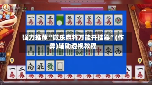 强力推荐“微乐麻将万能开挂器”(作弊)辅助透视教程