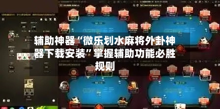 辅助神器“微乐划水麻将外卦神器下载安装”掌握辅助功能必胜规则
