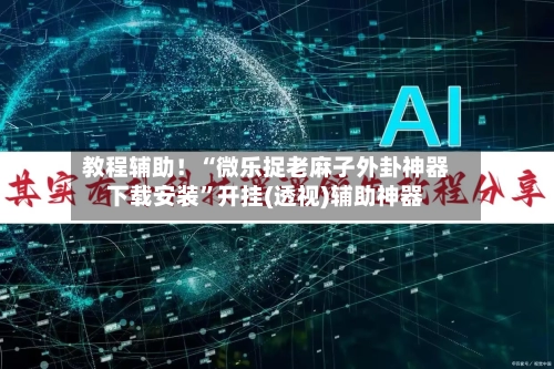 教程辅助！“微乐捉老麻子外卦神器下载安装”开挂(透视)辅助神器-第3张图片