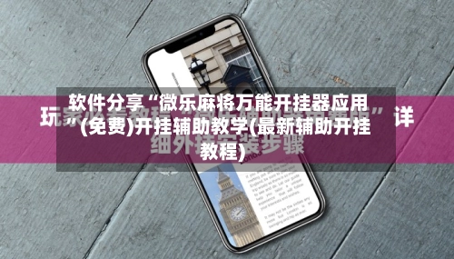 软件分享“微乐麻将万能开挂器应用	”(免费)开挂辅助教学(最新辅助开挂教程)-第2张图片