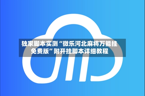 独家脚本实测“微乐河北麻将万能挂免费版”附开挂脚本详细教程-第2张图片