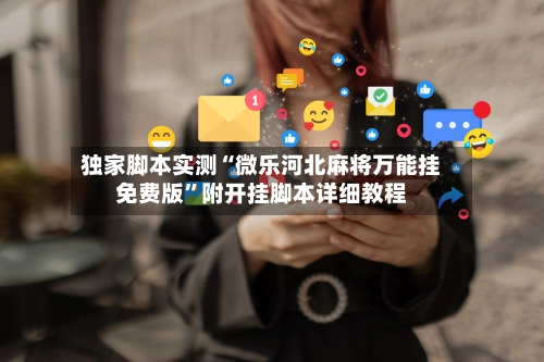 独家脚本实测“微乐河北麻将万能挂免费版”附开挂脚本详细教程