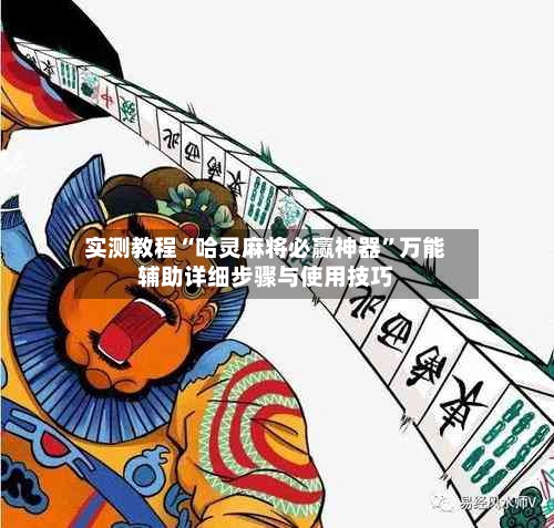 实测教程“哈灵麻将必赢神器”万能辅助详细步骤与使用技巧
