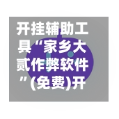 开挂辅助工具“家乡大贰作弊软件”(免费)开挂辅助教学(最新辅助开挂教程)