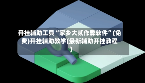 开挂辅助工具“家乡大贰作弊软件”(免费)开挂辅助教学(最新辅助开挂教程)-第3张图片
