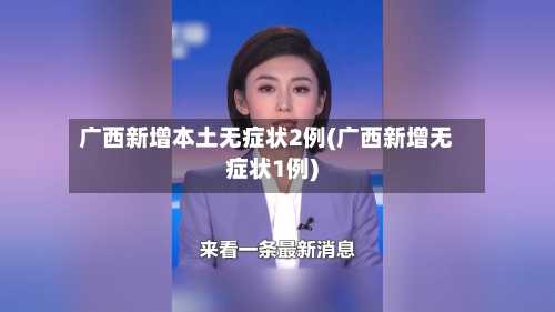 广西新增本土无症状2例(广西新增无症状1例)-第2张图片