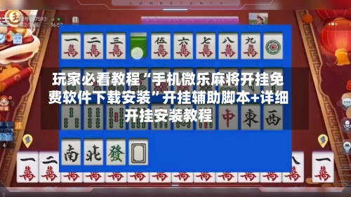玩家必看教程“手机微乐麻将开挂免费软件下载安装”开挂辅助脚本+详细开挂安装教程-第3张图片