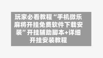 玩家必看教程“手机微乐麻将开挂免费软件下载安装	”开挂辅助脚本+详细开挂安装教程-第2张图片
