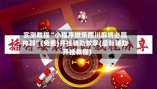 实测教程“小程序微乐四川麻将必赢神器”(免费)开挂辅助教学(最新辅助开挂教程)-第2张图片
