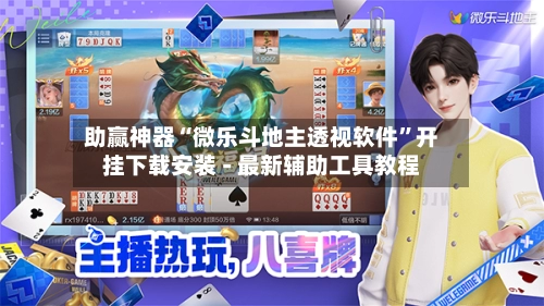 助赢神器“微乐斗地主透视软件”开挂下载安装 - 最新辅助工具教程-第2张图片
