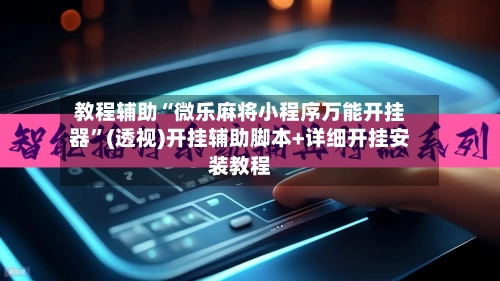 教程辅助“微乐麻将小程序万能开挂器”(透视)开挂辅助脚本+详细开挂安装教程