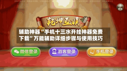 辅助神器“手机十三水开挂神器免费下载	”万能辅助详细步骤与使用技巧-第2张图片