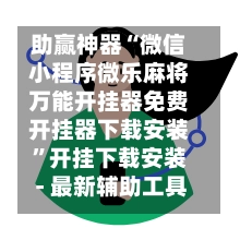 助赢神器“微信小程序微乐麻将万能开挂器免费开挂器下载安装”开挂下载安装 - 最新辅助工具教程