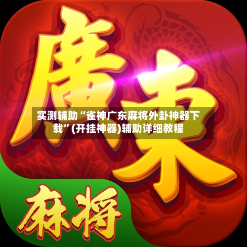 实测辅助“雀神广东麻将外卦神器下载”(开挂神器)辅助详细教程-第1张图片