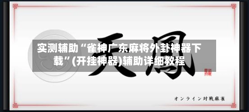 实测辅助“雀神广东麻将外卦神器下载	”(开挂神器)辅助详细教程-第2张图片