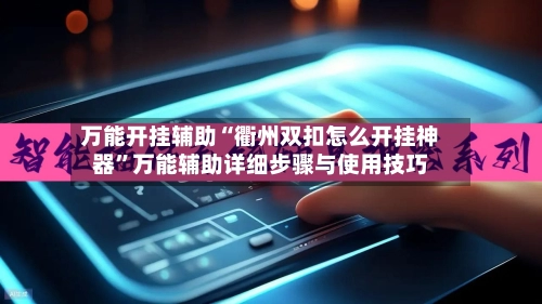 万能开挂辅助“衢州双扣怎么开挂神器”万能辅助详细步骤与使用技巧-第3张图片