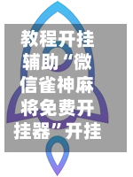 教程开挂辅助“微信雀神麻将免费开挂器”开挂神器{透视辅助}全揭秘