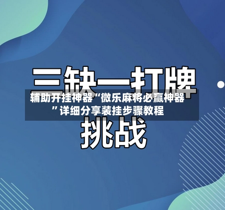 辅助开挂神器“微乐麻将必赢神器	”详细分享装挂步骤教程-第2张图片