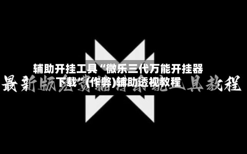 辅助开挂工具“微乐三代万能开挂器下载”(作弊)辅助透视教程-第2张图片