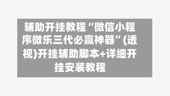 辅助开挂教程“微信小程序微乐三代必赢神器”(透视)开挂辅助脚本+详细开挂安装教程-第3张图片