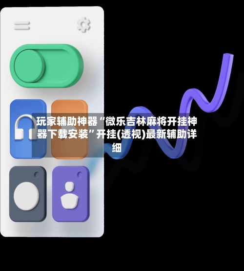 玩家辅助神器“微乐吉林麻将开挂神器下载安装”开挂(透视)最新辅助详细-第2张图片