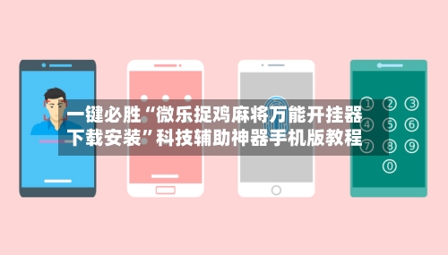 一键必胜“微乐捉鸡麻将万能开挂器下载安装”科技辅助神器手机版教程-第2张图片