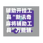 辅助开挂工具“新讯奇麻将辅助工具”万能辅助详细步骤与使用技巧