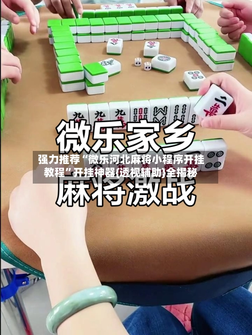 强力推荐“微乐河北麻将小程序开挂教程	”开挂神器{透视辅助}全揭秘-第2张图片