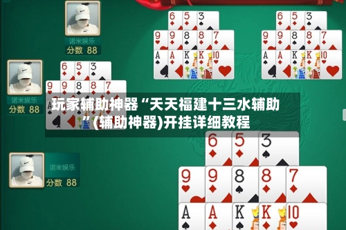 玩家辅助神器“天天福建十三水辅助”(辅助神器)开挂详细教程-第2张图片