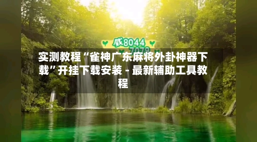 实测教程“雀神广东麻将外卦神器下载	”开挂下载安装 - 最新辅助工具教程-第2张图片