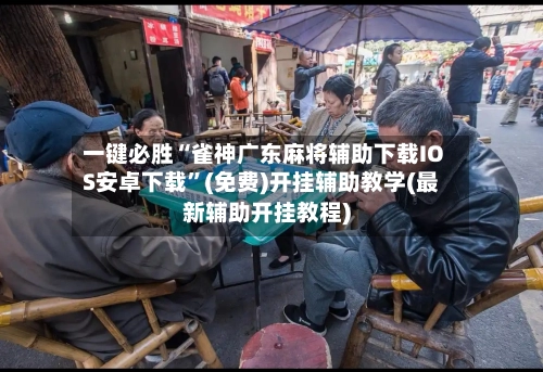 一键必胜“雀神广东麻将辅助下载IOS安卓下载”(免费)开挂辅助教学(最新辅助开挂教程)
