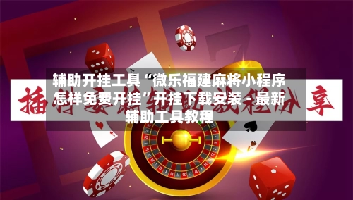 辅助开挂工具“微乐福建麻将小程序怎样免费开挂”开挂下载安装 - 最新辅助工具教程