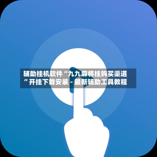 辅助挂机软件“九九麻将挂购买渠道”开挂下载安装 - 最新辅助工具教程-第2张图片