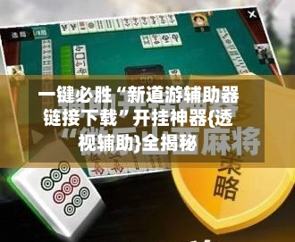 一键必胜“新道游辅助器链接下载	”开挂神器{透视辅助}全揭秘-第2张图片