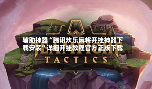 辅助神器“腾讯欢乐麻将开挂神器下载安装	”详细开挂教程官方正版下载-第2张图片