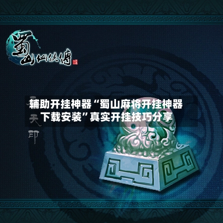 辅助开挂神器“蜀山麻将开挂神器下载安装”真实开挂技巧分享