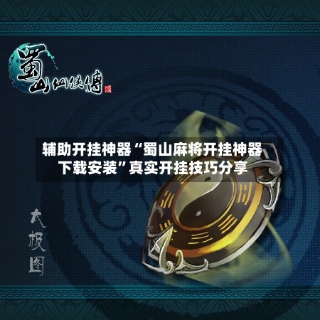 辅助开挂神器“蜀山麻将开挂神器下载安装”真实开挂技巧分享-第2张图片