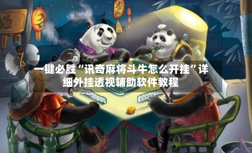 一键必胜“讯奇麻将斗牛怎么开挂”详细外挂透视辅助软件教程