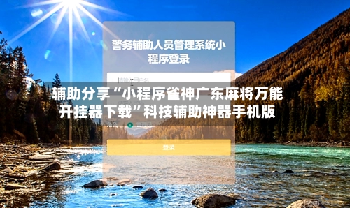 辅助分享“小程序雀神广东麻将万能开挂器下载”科技辅助神器手机版