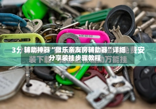 辅助神器“微乐亲友房辅助器	”详细分享装挂步骤教程-第2张图片